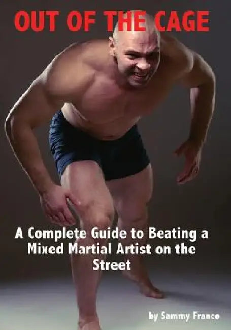 Out of the Cage: A Complete Guide to Beating a Mixed Martial Artist on the Street by Sammy Franco