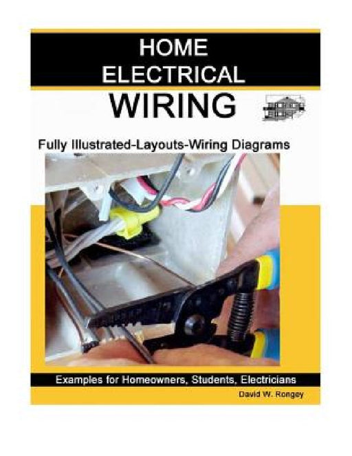 Home Electrical Wiring: A Complete Guide to Home Electrical Wiring Explained by a Licensed Electrical Contractor by David W. Rongey