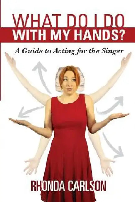 What Do I Do With My Hands?: A Guide to Acting for the Singer by Rhonda Carlson