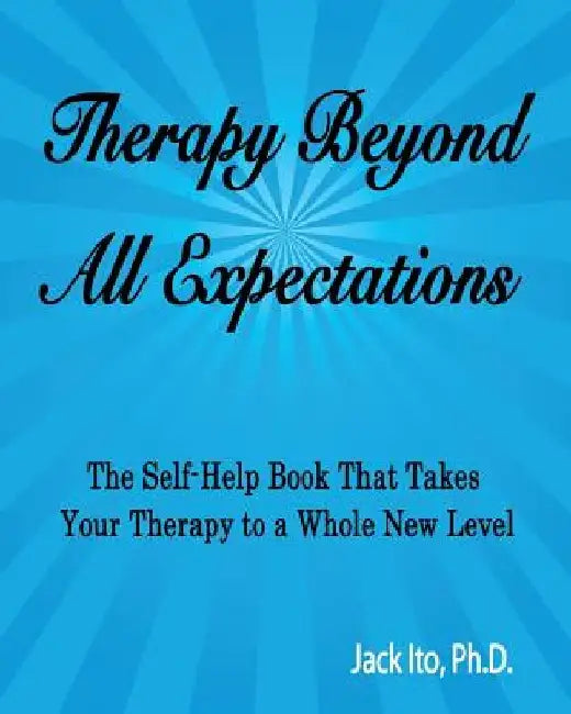Therapy Beyond All Expectations: Taking Your Therapy to a Whole New Level by Jack Ito Ph. D.