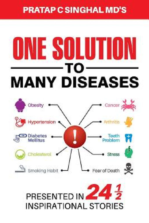 One Solution to Many Diseases: Presented in 24 1/2 Inspirational Stories by Pratap C. Singhal