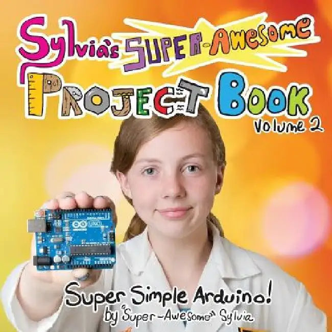 Sylvia's Super-Awesome Project Book: Super-Simple Arduino (Volume 2) by Sylvia Super-Awesome Todd