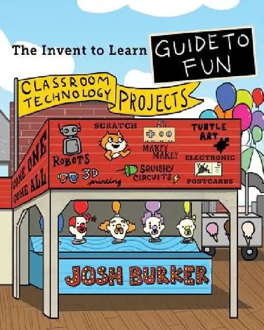 The Invent To Learn Guide To Fun: Makerspace, Classroom, Library, and Home STEM Projects by Josh Burker
