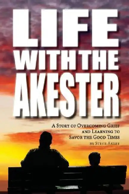 Life with the Akester: A Story of Overcoming Grief and Learning to Savor the Good Times by Mark Hansen