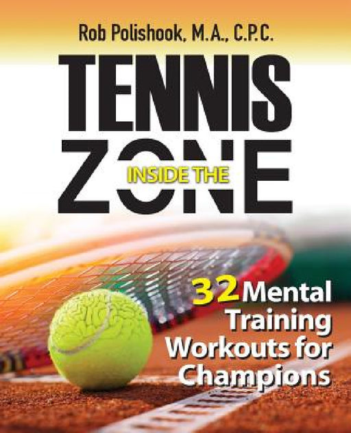 Tennis Inside the Zone: 32 Mental Training Workouts for Champions by Rob Polishook