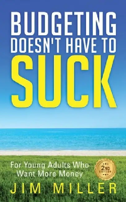 Budgeting Doesn't Have to Suck: For Young Adults Who Want More Money by Jim Miller
