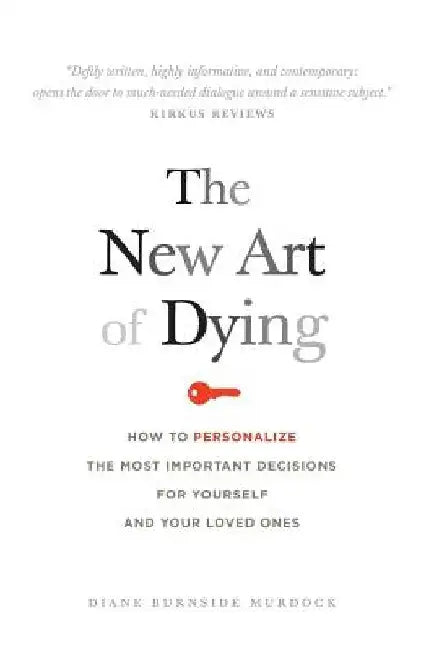 The New Art of Dying: How to personalize the most important decisions for yourself and your loved ones by Diane Burnside Murdock