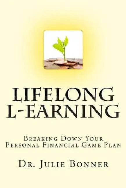Lifelong L-Earning: Breaking Down Your Personal Financial Game Plan by Julie Bonner