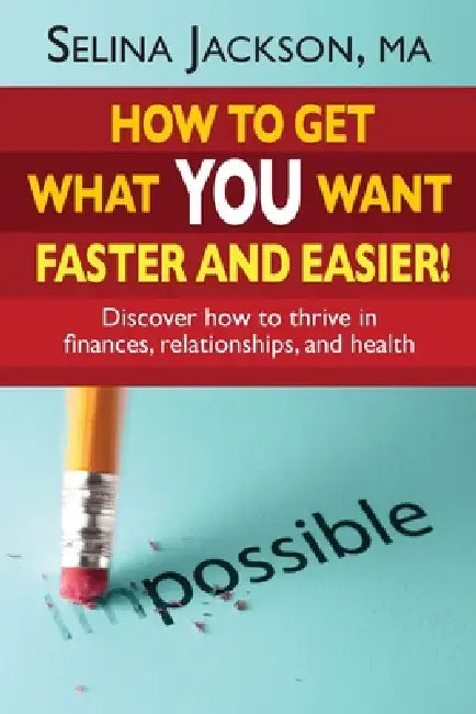 How to Get What You Want Faster and Easier! Discover How to Thrive in Finances, Relationships and Health by Selina Jackson
