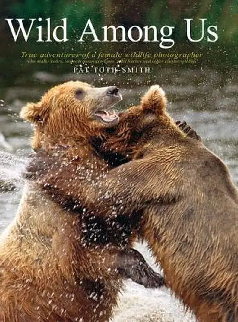 Wild Among Us: True Adventures of a Female Wildlife Photographer Who Stalks Bears, Wolves, Mountain Lions, Wild Horses and Other Ellu by Patricia Anne Toth-Smith