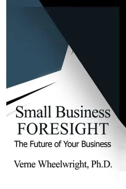 Small Business Foresight: The Future of Your Business by Verne Wheelwright