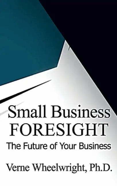 Small Business Foresight: The Future of Your Business by Verne Wheelwright