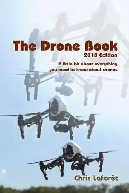 The Drone Book: 2018 Edition: A little bit about everything you need to know about drones by Chris Laforet