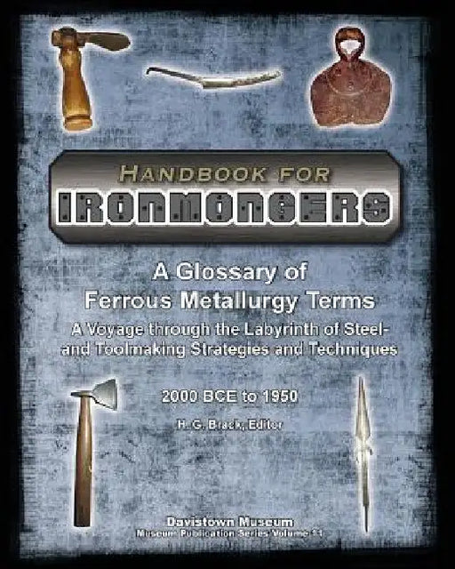 Handbook for Ironmongers: A Glossary of Ferrous Metallurgy Terms: A Voyage through the Labyrinth of Steel- and Toolmaking Strategies and Techniq by H. G. Brack