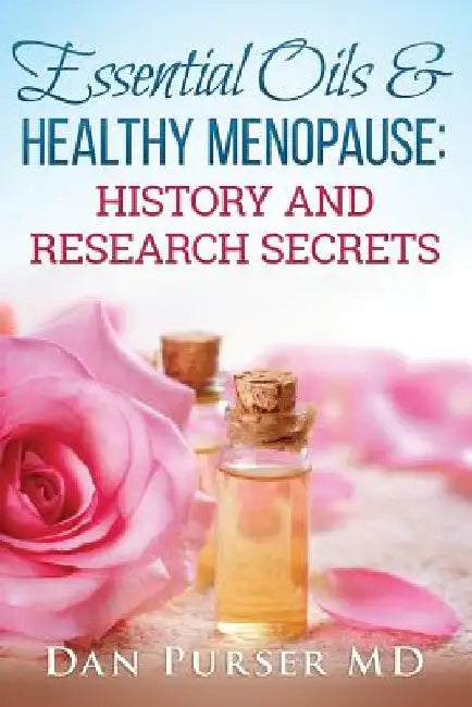 Essential Oils and Healthy Menopause: History and Research Secrets by Dan Purser MD