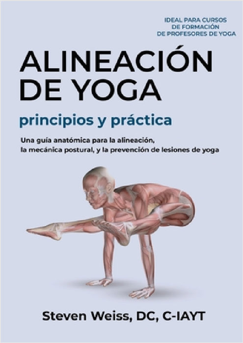 Alineación de Yoga Principios y Práctica: Una Guía Anatómica para la Alineación, la Mecánica Postural, y la Prevención de Lesiones de Yoga by Steven A. Weiss