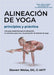 Alineación de Yoga Principios y Práctica: Una Guía Anatómica para la Alineación, la Mecánica Postural, y la Prevención de Lesiones de Yoga by Steven A. Weiss