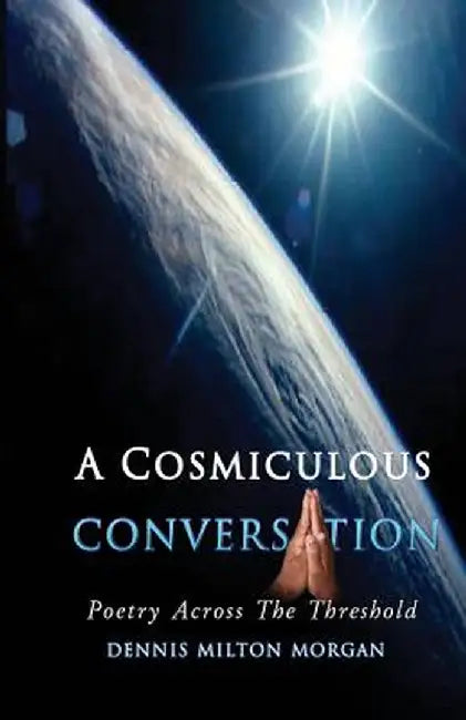 A Cosmiculous Conversation: An Anthology of Divinely Crafted Poetry by Dennis Milton Morgan
