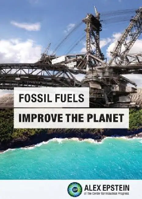 Fossil Fuels Improve the Planet by Alex J. Epstein, Eric M. Dennis