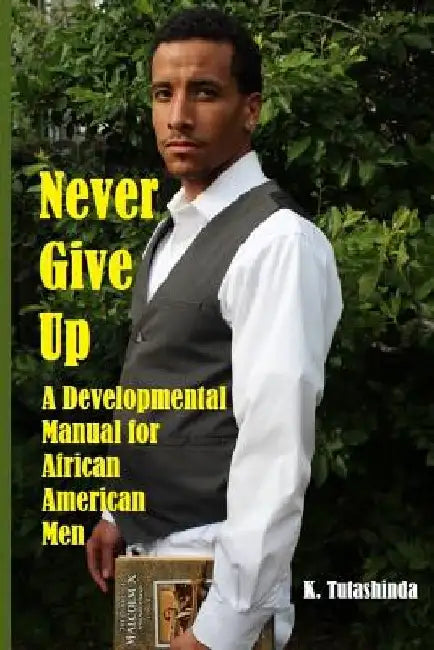 Never Give Up: A Developmental Manual for African American Men by K. Tutashinda