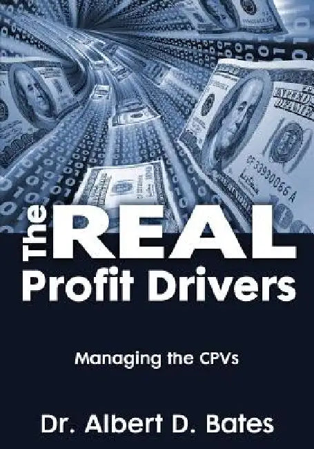 The Real Profit Drivers: MANAGING THE CPVs by Albert D. Bates