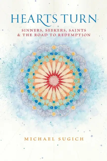 Hearts Turn: Sinners, Seekers, Saints and the Road to Redemption by Michael Sugich