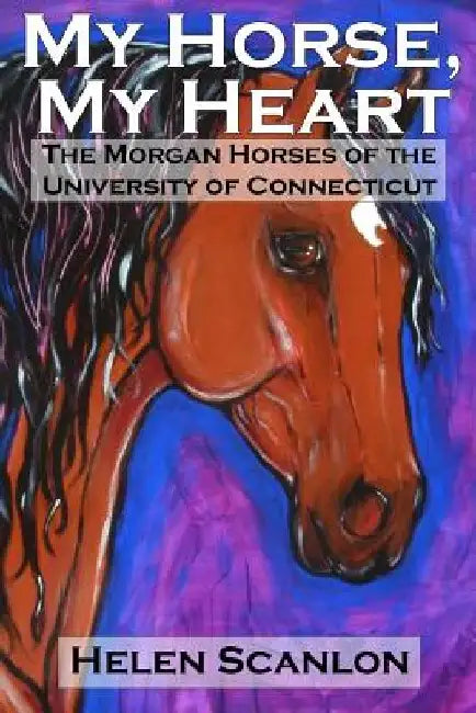 My Horse, My Heart: The Morgan Horses of the University of Connecticut by Helen Scanlon