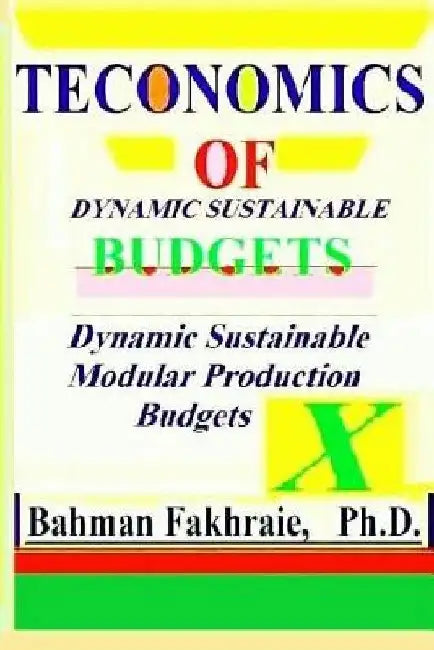 Teconomics of Dynamic Sustainable Budgets: Teconomic of Dynamic Sustainable Strategic Budgeting: by Ph. D. Bahman Fakhraie