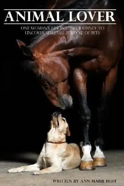 Animal Lover: One Woman's Fascinating Journey to Uncover the Spiritual Purpose of Pets by Ann Marie Hoff