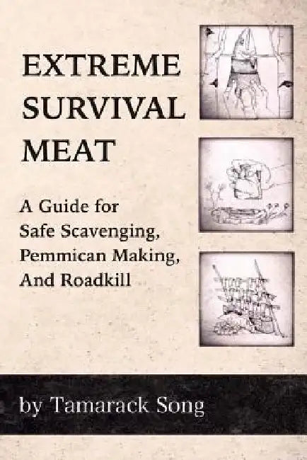 Extreme Survival Meat: A Guide for Safe Scavenging, Pemmican Making, and Roadkill by Tamarack Song