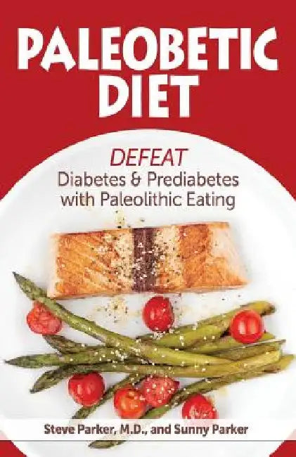 Paleobetic Diet: Defeat Diabetes and Prediabetes With Paleolithic Eating by Sunny Parker