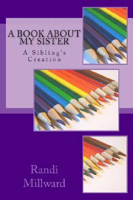 A Book about My Sister: A Sibling's Creation by Randi L. Millward