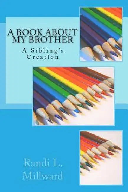 A Book about My Brother: A Sibling's Creation by Randi L. Millward