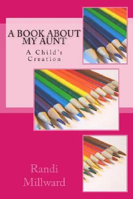 A Book about My Aunt: A Child's Creation by Randi L. Millward