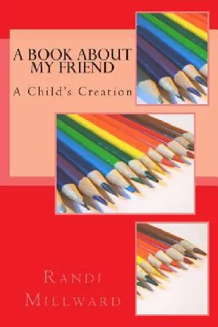 A Book about My Friend: A Child's Creation by Randi L. Millward