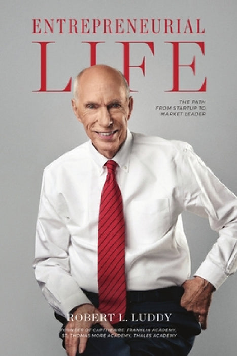 Entrepreneurial Life: The Path From Startup to Market Leader by Robert L. Luddy