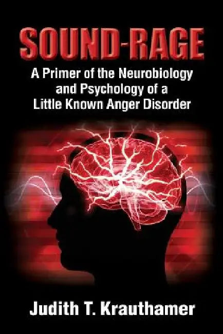 Sound-Rage: A Primer of the Neurobiology and Psychology of a Little Known Anger Disorder by Judith T. Krauthamer