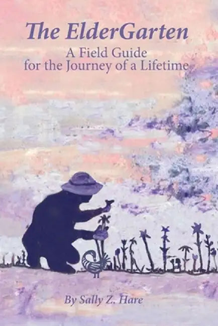 The ElderGarten: A Field Guide for the Journey of a Lifetime by Sally Z. Hare