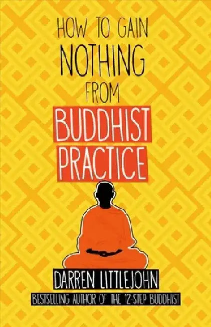 How to Gain Nothing from Buddhist Practice: A Practitioner's Guide to End Suffering. by Darren Littlejohn