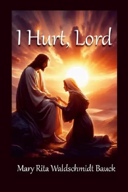 I Hurt, Lord by Mary Rita Waldschmidt Bauck