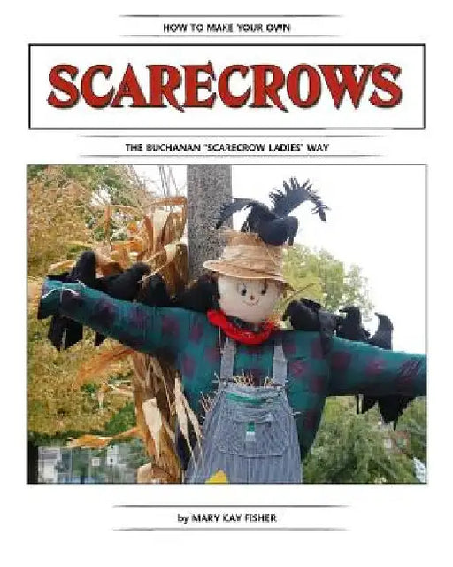 How To Make Your Own Scarecrow the Buchanan Scarecrow Ladies Way by Mary Kay Fisher