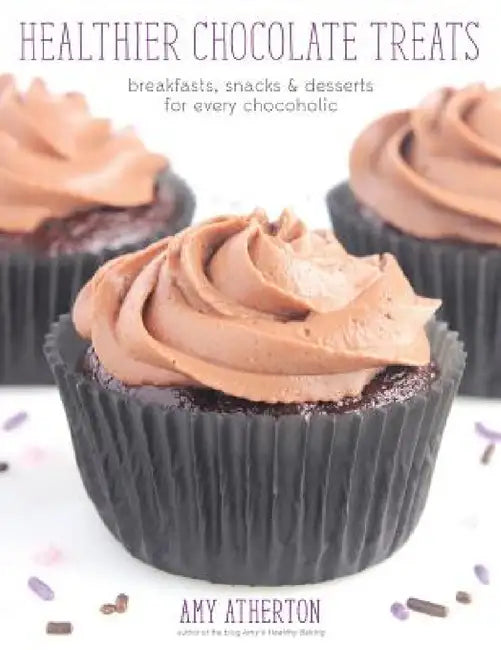 Healthier Chocolate Treats: Breakfasts, Snacks & Desserts for Every Chocoholic by Amy Atherton