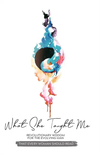 What She Taught Me: Revolutionary Wisdom For The Evolving Man (that every woman should read) by J. L. Ford, Angela Lee Beard, Christa Desir