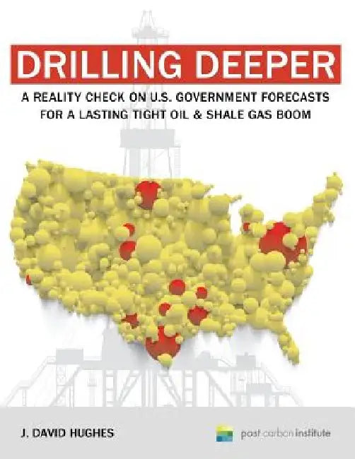 Drilling Deeper: A Reality Check on U.S. Government Forecasts for a Lasting Tight Oil & Shale Gas Boom by J. David Hughes