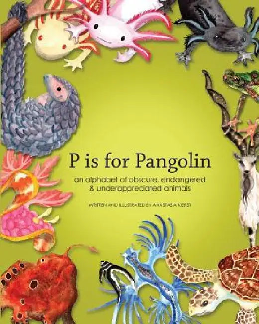 P is for Pangolin: an alphabet of obscure, endangered & underappreciated animals by Anastasia D. Kierst