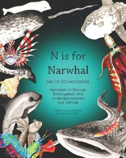 N Is for Narwhal: ABC of Ocean Oddities Alphabet of Obscure, Endangered, and Underappreciated Sea Animals by Anne Victory