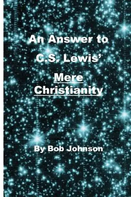 An Answer to C.S. Lewis' Mere Christianity by Bob Johnson