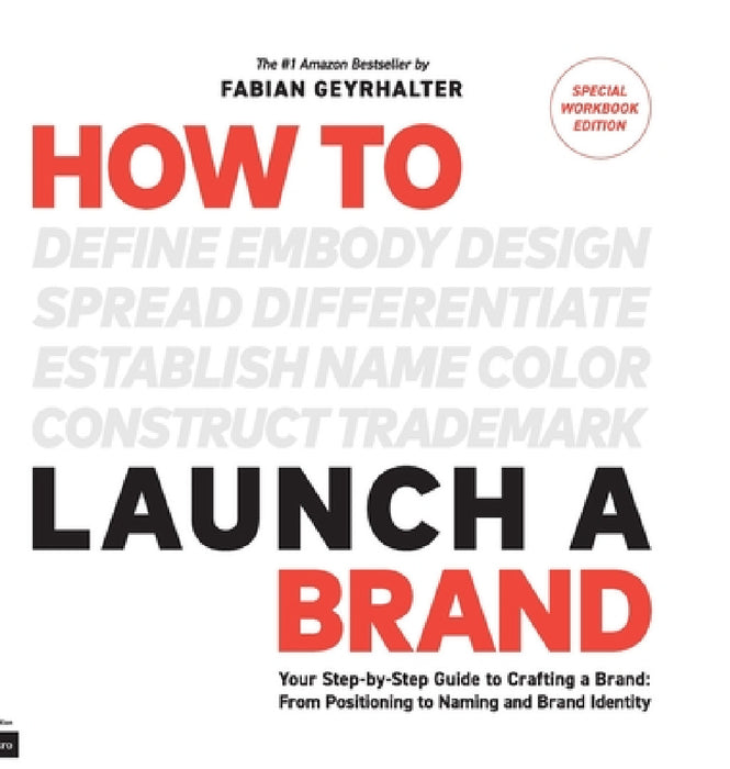 How to Launch a Brand - SPECIAL WORKBOOK EDITION (2nd Edition): Your Step-by-Step Guide to Crafting a Brand: From Positioning to Naming And Brand Iden by Fabian Geyrhalter