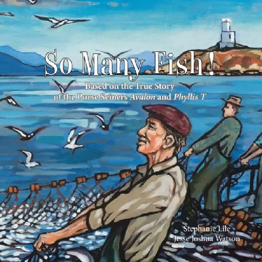 So Many Fish!: A true story based on the purse seiners Avalon and Phyllis T by Stephanie Lile, Jesse Joshua Watson, Jennifer Beard