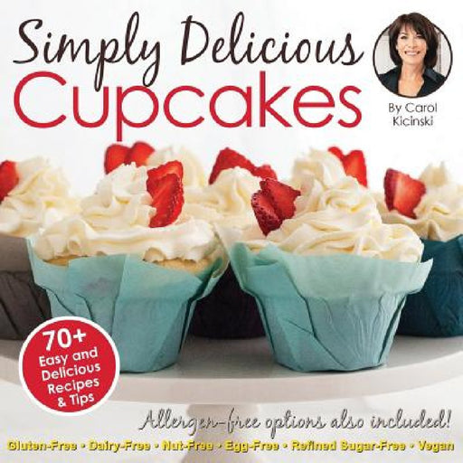 Simply Delicious Cupcakes Cookbook: Also Including Allergen-Free Options: Gluten-Free, Dairy-Free, Nut-Free, Egg-Free, Vegan and Vegetarian Recipes by Carol Kicinski